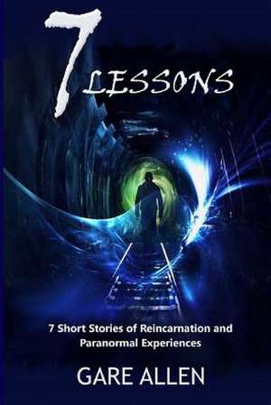 7 Lessons-7 Short Stories of Reincarnation and Paranormal Experiences de Gare Allen