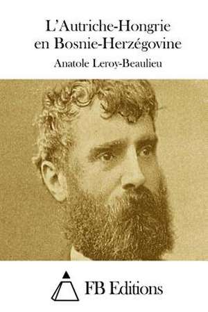 L'Autriche-Hongrie En Bosnie-Herzegovine de Anatole Leroy-Beaulieu