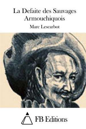 La Defaite Des Sauvages Armouchiquois de Marc Lescarbot