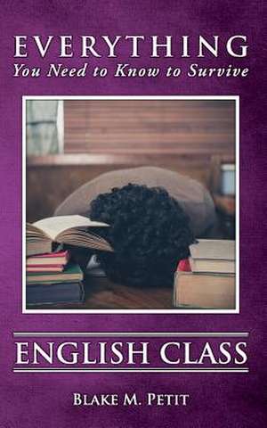 Everything You Need to Know to Survive English Class de Blake M. Petit