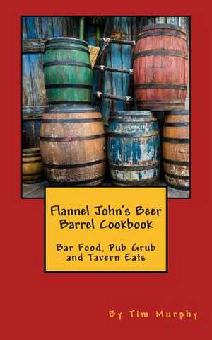 Flannel John's Beer Barrel Cookbook de Tim Murphy