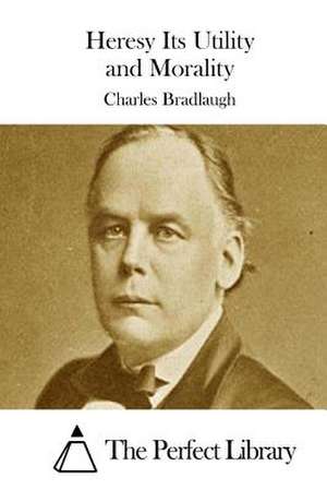 Heresy Its Utility and Morality de Charles Bradlaugh