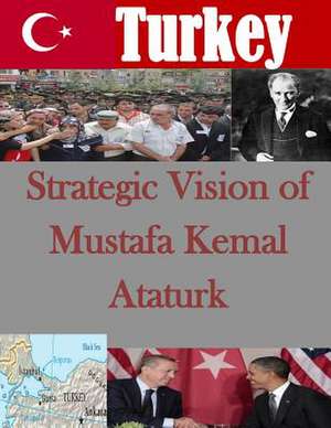 Strategic Vision of Mustafa Kemal Ataturk de U. S. Army War College