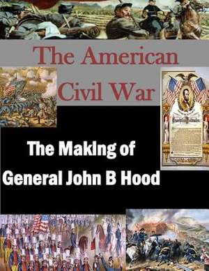 The Making of General John B Hood de U. S. Army War College