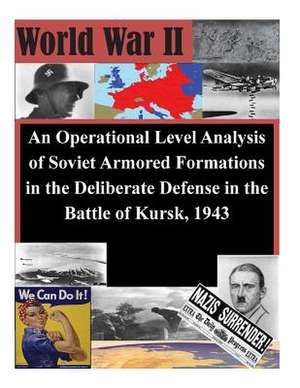 An Operational Level Analysis of Soviet Armored Formations in the Deliberate Defense in the Battle of Kursk, 1943 de U. S. Army Command and General Staff Col