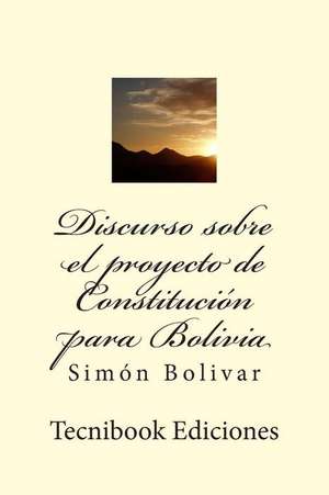 Discurso Sobre El Proyecto de Constitucion Para Bolivia de Simon Bolivar