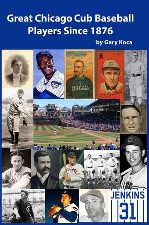 Great Chicago Cub Baseball Players Since 1876 de Gary Koca