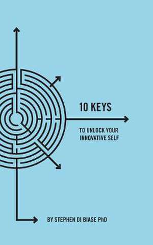 10 Keys to Unlock Your Innovative Self de Dr Stephen a. Di Biase