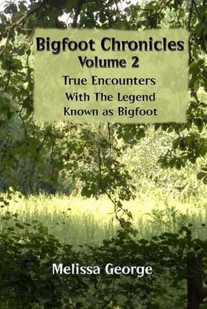 Bigfoot Chronicles Volume 2, True Encounters with the Legend Known as Bigfoot. de Melissa George