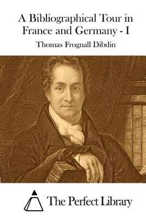 A Bibliographical Tour in France and Germany - I de Thomas Frognall Dibdin