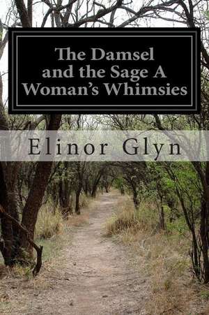 The Damsel and the Sage a Woman's Whimsies de Elinor Glyn