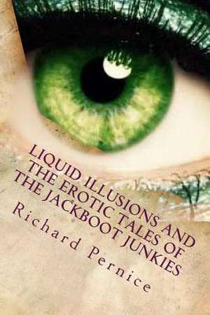 Liquid Illusions and the Erotic Tales of the Jackboot Junkies de Richard Pernice