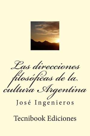 Las Direcciones Filosoficas de La Cultura Argentina de Jose Ingenieros