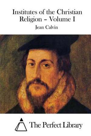 Institutes of the Christian Religion - Volume I de Jean Calvin