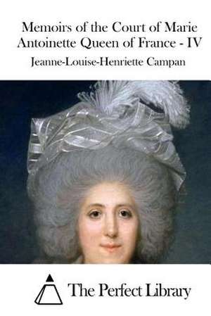 Memoirs of the Court of Marie Antoinette Queen of France - IV de Jeanne-Louise-Henriette Campan