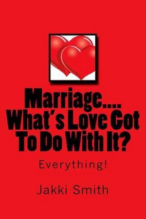 Marriage...What's Love Got to Do with It? de Smith, Mrs Jakki a.