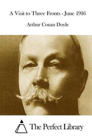 A Visit to Three Fronts - June 1916 de Arthur Conan Doyle