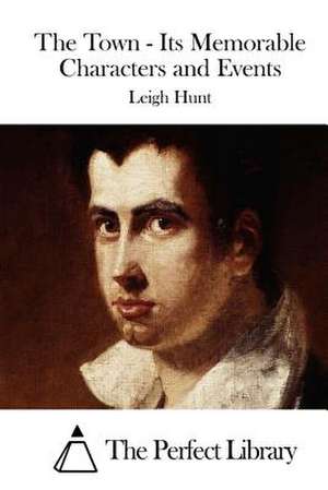 The Town - Its Memorable Characters and Events de Leigh Hunt