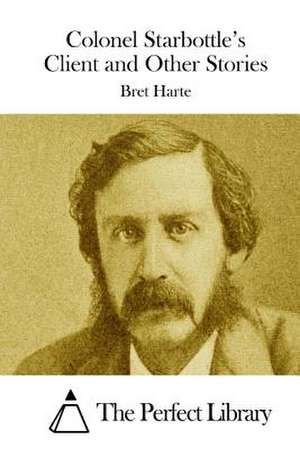 Colonel Starbottle's Client and Other Stories de Bret Harte