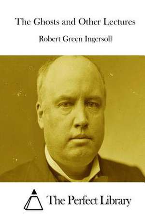 The Ghosts and Other Lectures de Robert Green Ingersoll