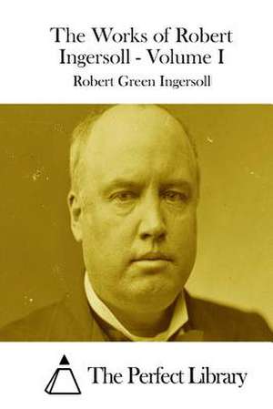 The Works of Robert Ingersoll - Volume I de Robert Green Ingersoll