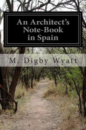 An Architect's Note-Book in Spain de M. Digby Wyatt