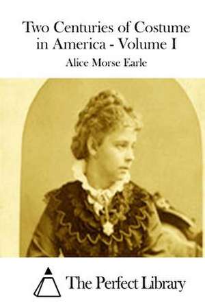 Two Centuries of Costume in America - Volume I de Alice Morse Earle