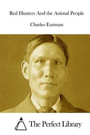 Red Hunters and the Animal People de Charles Eastman