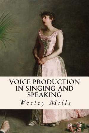 Voice Production in Singing and Speaking de Wesley Mills