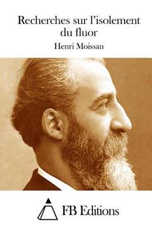 Recherches Sur L'Isolement Du Fluor de Henri Moissan