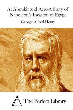 At Aboukir and Acre-A Story of Napoleon's Invasion of Egypt de George Alfred Henty