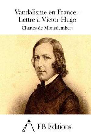 Vandalisme En France - Lettre a Victor Hugo de Charles De Montalembert