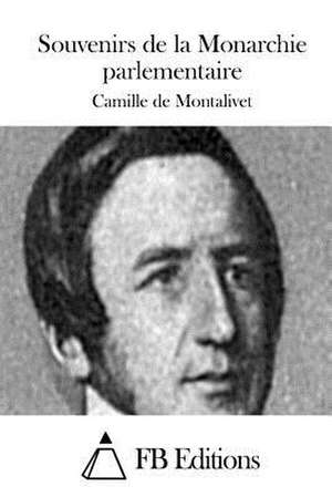 Souvenirs de La Monarchie Parlementaire de Camille De Montalivet