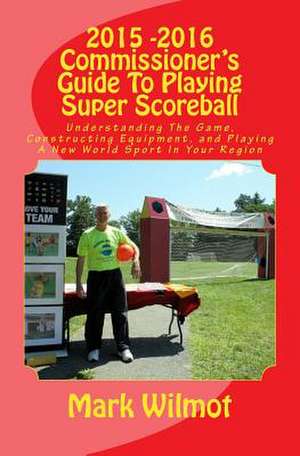 2015 -2016 Commissioner?s Guide to Playing Super Scoreball de Mark A. Wilmot