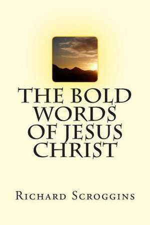 The Bold Words of Jesus Christ de Richard Scroggins