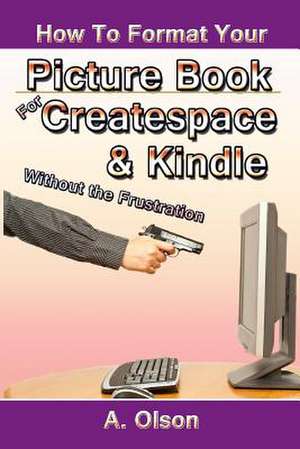 How to Format Your Picture Book for Createspace & Kindle Without the Frustration de A. Olson