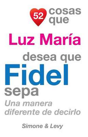 52 Cosas Que Luz Maria Desea Que Fidel Sepa de Jay Ed. Levy