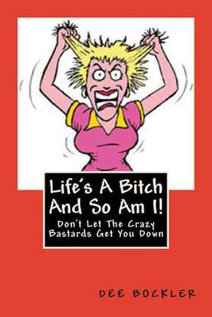 Life's a Bitch and So Am I! de Dee Bockler