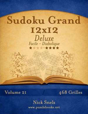 Sudoku Grand 12x12 Deluxe - Facile a Diabolique - Volume 21 - 468 Grilles de Nick Snels