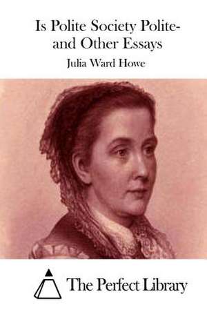 Is Polite Society Polite- And Other Essays de Julia Ward Howe