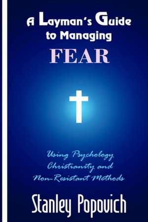 A Layman's Guide to Managing Fear de Stanley T. Popovich