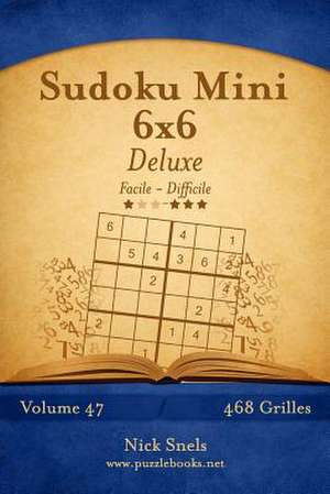 Sudoku Mini 6x6 Deluxe - Facile a Difficile - Volume 47 - 468 Grilles de Nick Snels