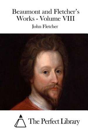 Beaumont and Fletcher's Works - Volume VIII de John Fletcher