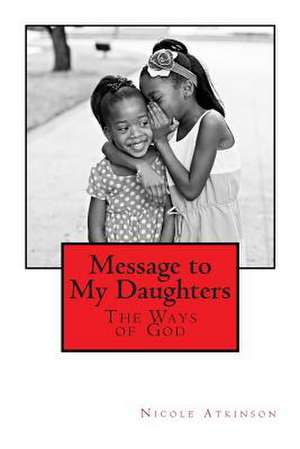 Message to My Daughters the Ways of God de Nicole Atkinson