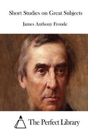 Short Studies on Great Subjects de James Anthony Froude