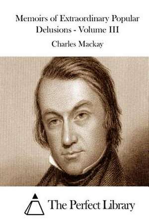 Memoirs of Extraordinary Popular Delusions - Volume III de Charles MacKay