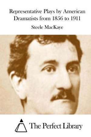 Representative Plays by American Dramatists from 1856 to 1911 de Steele Mackaye