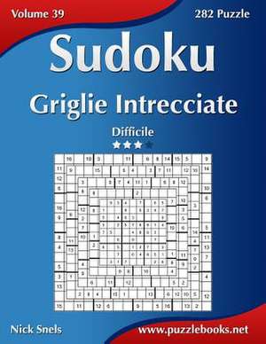 Sudoku Griglie Intrecciate - Difficile - Volume 39 - 282 Puzzle de Nick Snels