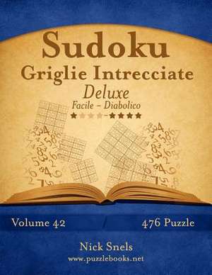 Sudoku Griglie Intrecciate Deluxe - Da Facile a Diabolico - Volume 42 - 476 Puzzle de Nick Snels