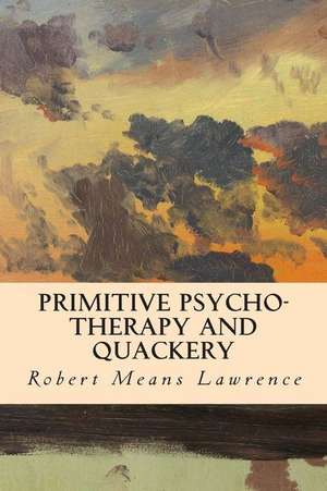 Primitive Psycho-Therapy and Quackery de Robert Means Lawrence